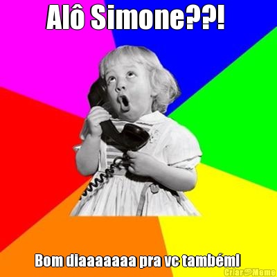 Al� Simone??!  Bom diaaaaaaa pra vc tamb�m! 