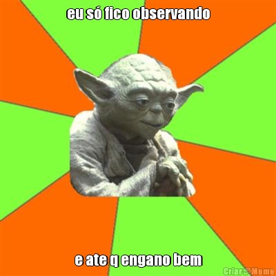 eu s� fico observando e ate q engano bem
