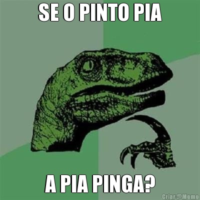 SE O PINTO PIA A PIA PINGA?
