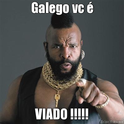 Galego vc � VIADO !!!!!