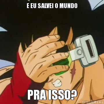 E EU SALVEI O MUNDO PRA ISSO?