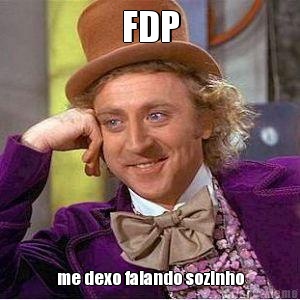 FDP me dexo falando sozinho