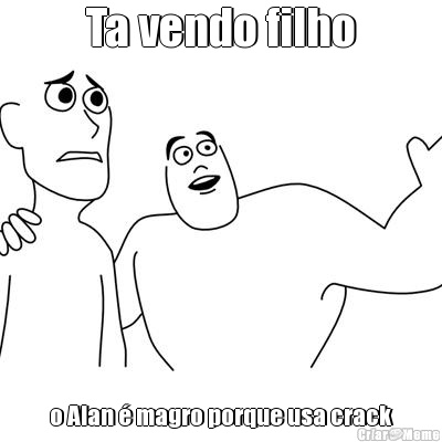 Ta vendo filho o Alan � magro porque usa crack