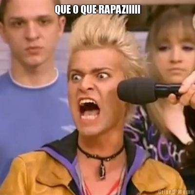 QUE O QUE RAPAZ!!!!! 