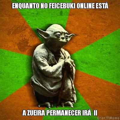 ENQUANTO NO FEICEBUKI ONLINE EST� A ZUEIRA PERMANECER IR�  !!
