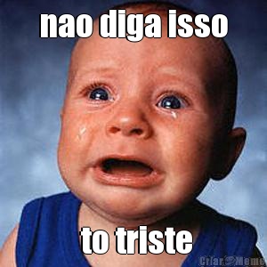 nao diga isso  to triste