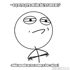 ~oq era pra mim fazer msm? odeio quando eu me esque�o das  coisas!