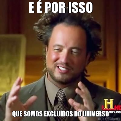 E � POR ISSO QUE SOMOS EXCLU�DOS DO UNIVERSO