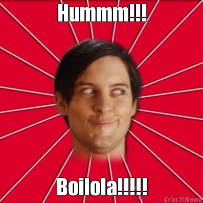 Hummm!!! Boilola!!!!!