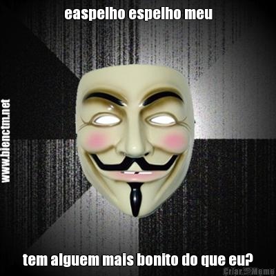 easpelho espelho meu tem alguem mais bonito do que eu?