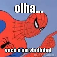 olha... voc� � um viadinho!