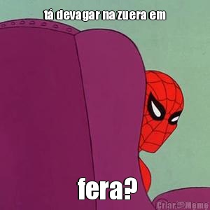 t� devagar na zuera em  fera?