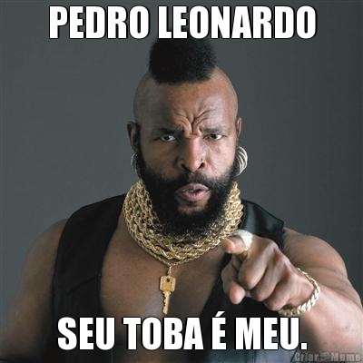 PEDRO LEONARDO SEU TOBA � MEU.