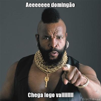 Aeeeeeee doming�o Chega logo vaiiii!!!!