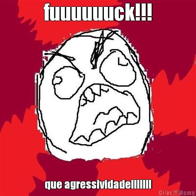 fuuuuuuck!!! que agressividade!!!!!!!
