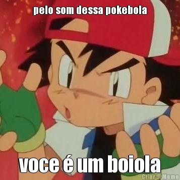 pelo som dessa pokebola voce � um boiola