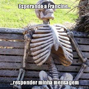 Esperando a Francine... ...responder minha mensagem