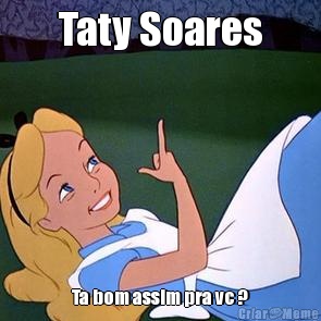 Taty Soares Ta bom assim pra vc ?