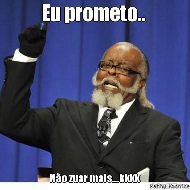 Eu prometo..  N�o zuar mais.....kkkk