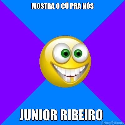MOSTRA O C� PRA N�S JUNIOR RIBEIRO 