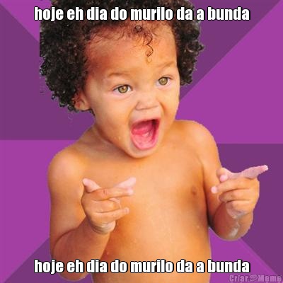 hoje eh dia do murilo da a bunda hoje eh dia do murilo da a bunda