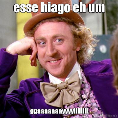 esse hiago eh um ggaaaaaaayyyy!!!!!!!!