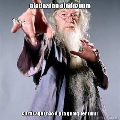 aladazaan aladazuum curtir aqui,n�o � pra qualquer um!!