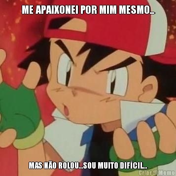 ME APAIXONEI POR MIM MESMO... MAS N�O ROLOU...SOU MUITO DIF�CIL...