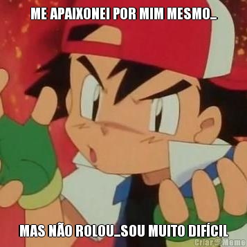 ME APAIXONEI POR MIM MESMO... MAS N�O ROLOU...SOU MUITO DIF�CIL