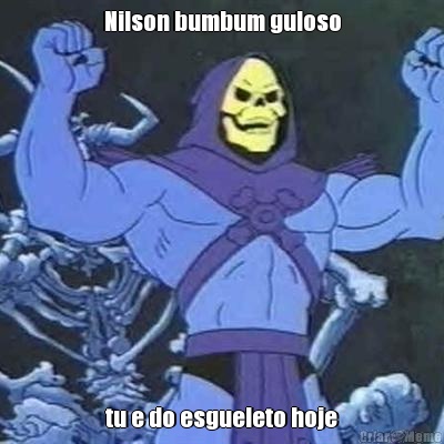 Nilson bumbum guloso tu e do esgueleto hoje