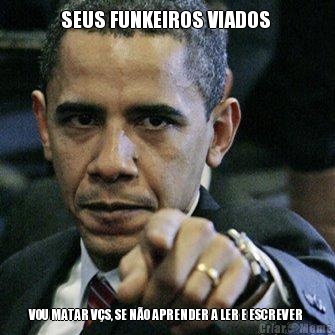 SEUS FUNKEIROS VIADOS  VOU MATAR V�S, SE N�O APRENDER A LER E ESCREVER 