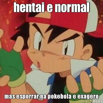 hentai e normal mas esporrar na pokebola e exagero