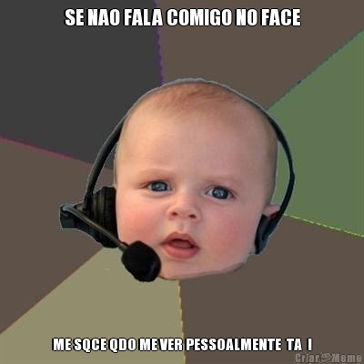 SE NAO FALA COMIGO NO FACE ME SQCE QDO ME VER PESSOALMENTE  TA  !