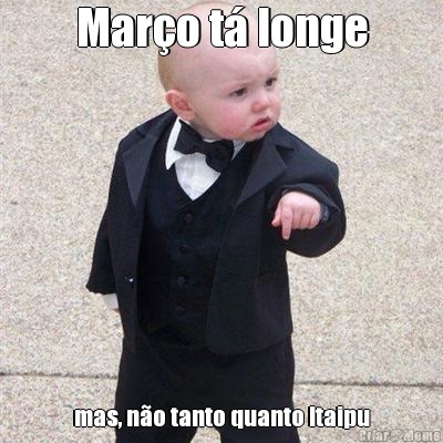 Mar�o t� longe mas, n�o tanto quanto Itaipu