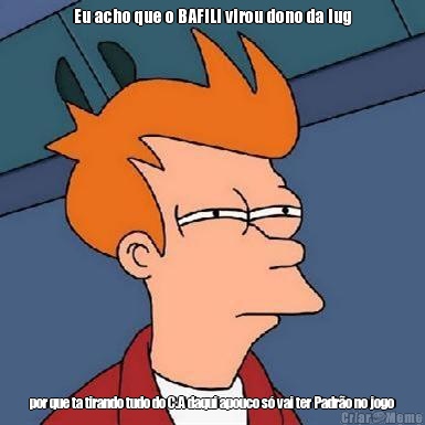 Eu acho que o BAFILI virou dono da lug por que ta tirando tudo do C.A daqui apouco s� vai ter Padr�o no jogo