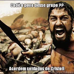 Cad� o povo desse grupo ?? Acordem soldados de Cristo!!