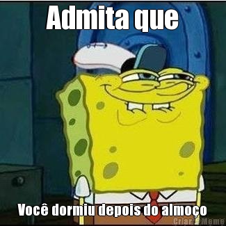 Admita que Voc� dormiu depois do almo�o
