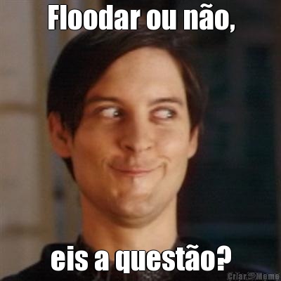 Floodar ou n�o, eis a quest�o?