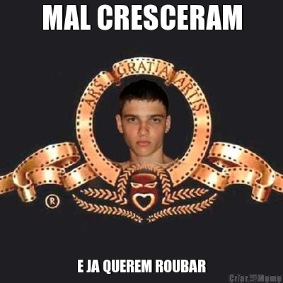 MAL CRESCERAM E JA QUEREM ROUBAR