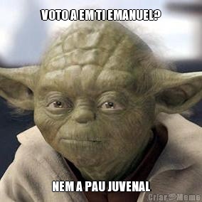 VOTO A EM TI EMANUEL? NEM A PAU JUVENAL