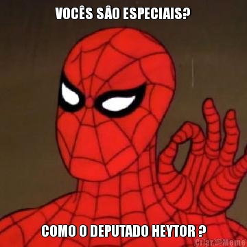 VOC�S S�O ESPECIAIS? COMO O DEPUTADO HEYTOR ?