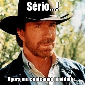 S�rio...! Agora me conte uma novidade...