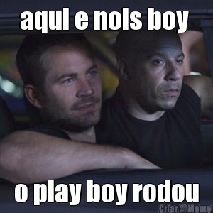 aqui e nois boy  o play boy rodou