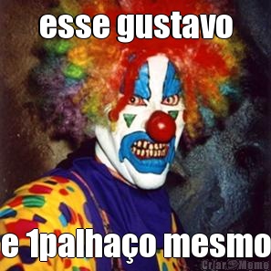 esse gustavo e 1palha�o mesmo