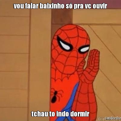 vou falar baixinho s� pra vc ouvir tchau to indo dormir