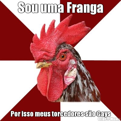 Sou uma Franga Por isso meus torcedores s�o Gays