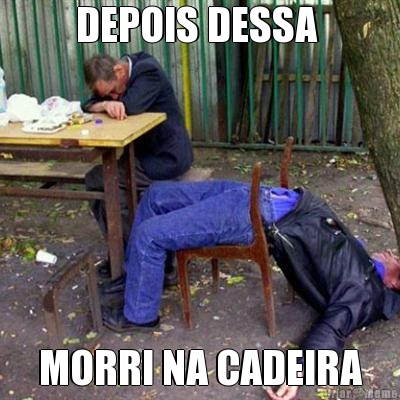 DEPOIS DESSA  MORRI NA CADEIRA