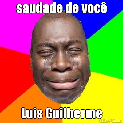 saudade de voc� Luis Guilherme