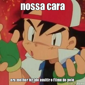 nossa cara era melhor ter ido assitir o filme do pel�