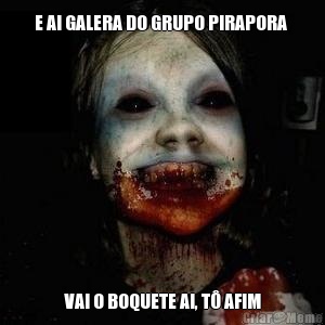 E AI GALERA DO GRUPO PIRAPORA  VAI O BOQUETE AI, T� AFIM